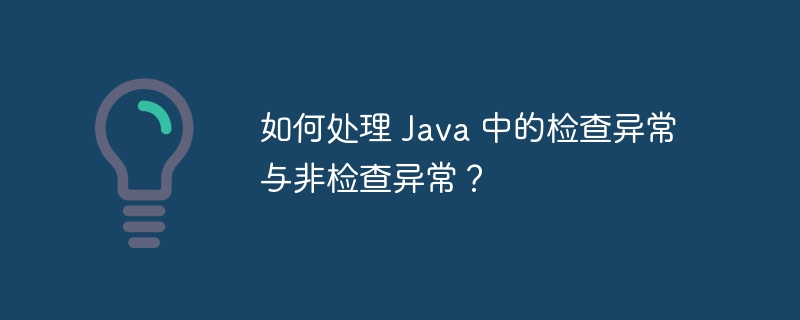 如何处理 Java 中的检查异常与非检查异常？-第1张图片-海印网