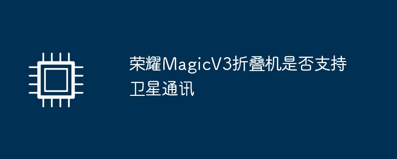 荣耀MagicV3折叠机是否支持卫星通讯-第1张图片-海印网