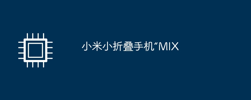 小米小折叠手机“MIX-第1张图片-海印网