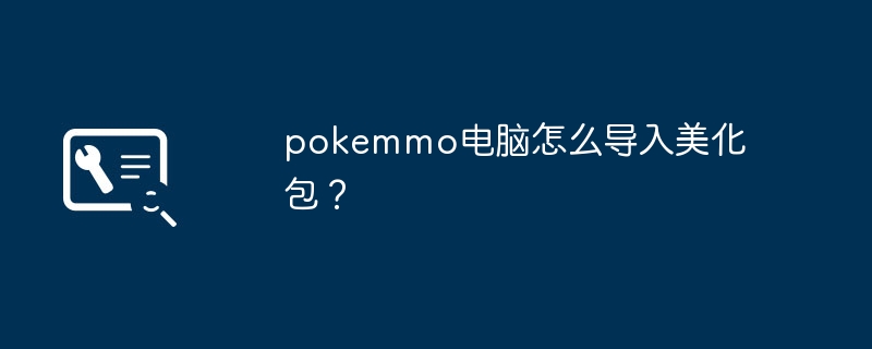 pokemmo电脑怎么导入美化包？-第1张图片-海印网