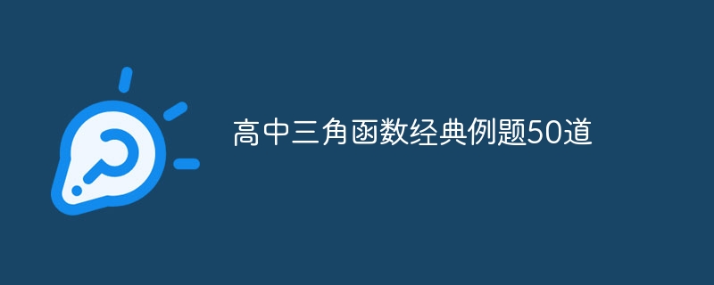 高中三角函数经典例题50道-第1张图片-海印网