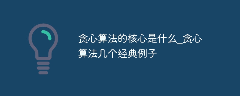 贪心算法的核心是什么?贪心算法几个经典例子-第1张图片-海印网