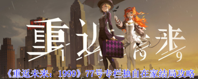 《重返未来：1999》77号专栏独自在家结局攻略-第1张图片-海印网