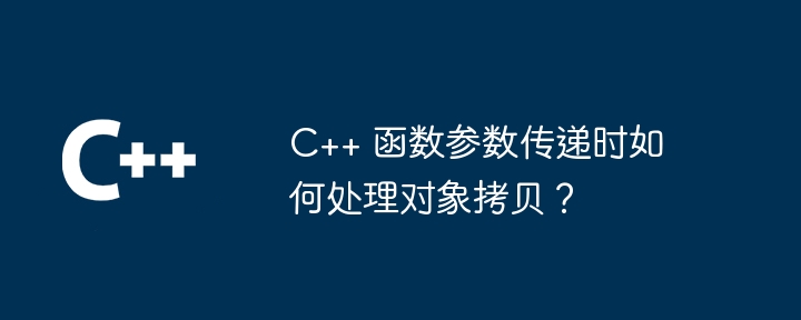 C++ 函数参数传递时如何处理对象拷贝？-第1张图片-海印网