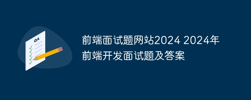 前端面试题网站2024 2024年前端开发面试题及答案-第1张图片-海印网