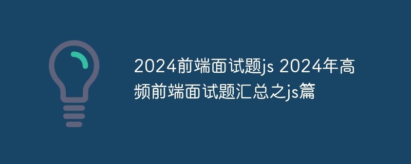 2024前端面试题js 2024年高频前端面试题汇总之js篇-第1张图片-海印网