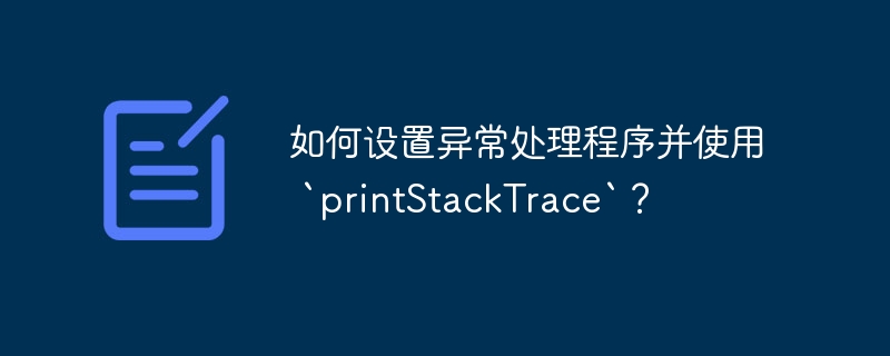 如何设置异常处理程序并使用 `printStackTrace`？