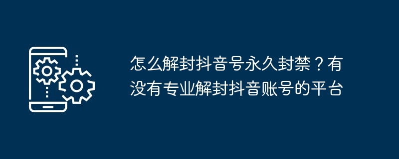 怎么解封抖音号永久封禁？有没有专业解封抖音账号的平台-第1张图片-海印网