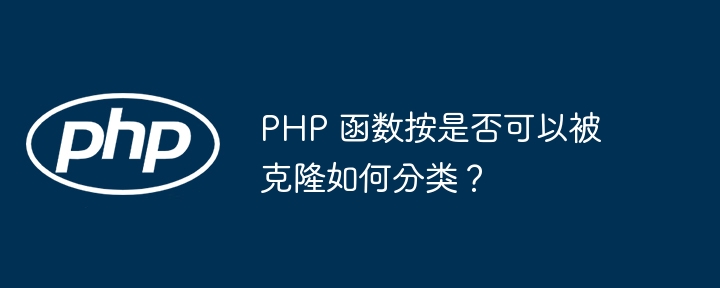 PHP 函数按是否可以被克隆如何分类？-第1张图片-海印网