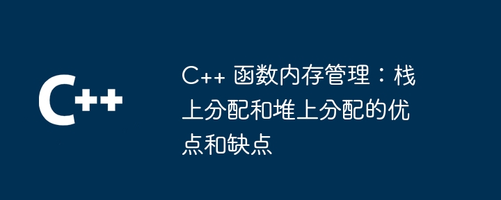 C++ 函数内存管理：栈上分配和堆上分配的优点和缺点-第1张图片-海印网