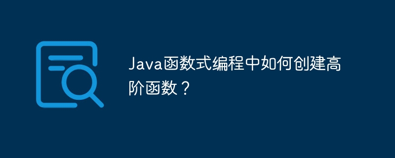 Java函数式编程中如何创建高阶函数？-第1张图片-海印网