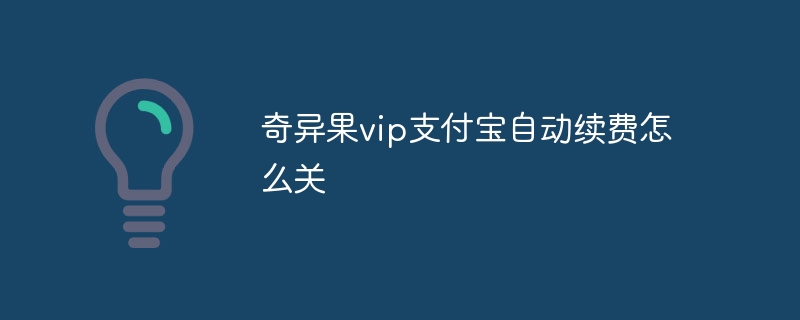 奇异果vip支付宝自动续费怎么关-第1张图片-海印网