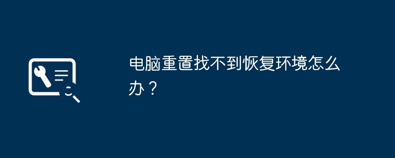 电脑重置找不到恢复环境怎么办？-第1张图片-海印网