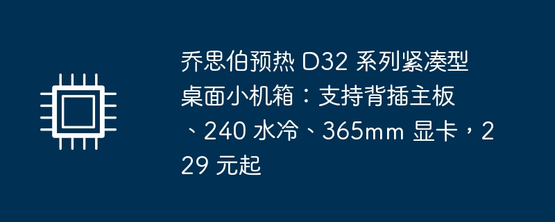 乔思伯预热 D32 系列紧凑型桌面小机箱：支持背插主板、240 水冷、365mm 显卡，229 元起-第1张图片-海印网