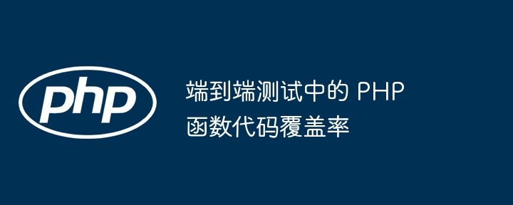 端到端测试中的 PHP 函数代码覆盖率-第1张图片-海印网