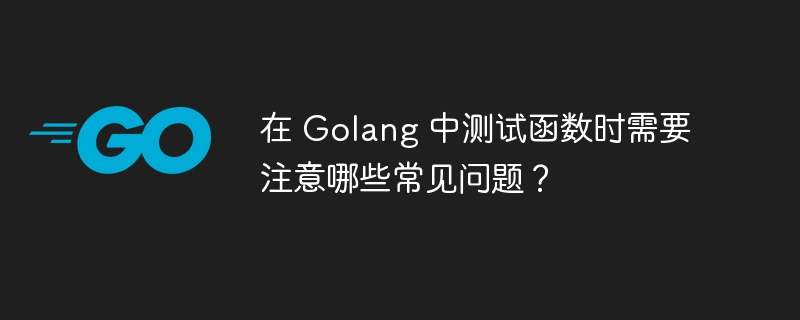 在 Golang 中测试函数时需要注意哪些常见问题？-第1张图片-海印网