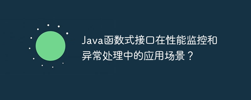 Java函数式接口在性能监控和异常处理中的应用场景？-第1张图片-海印网