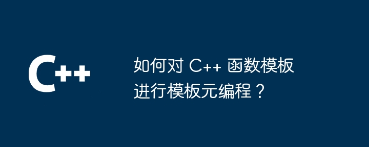 如何对 C++ 函数模板进行模板元编程？-第1张图片-海印网