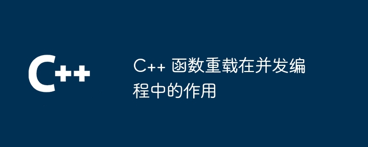 C++ 函数重载在并发编程中的作用-第1张图片-海印网