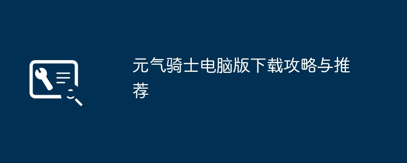 元气骑士电脑版下载攻略与推荐