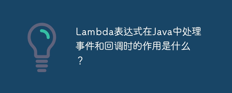 Lambda表达式在Java中处理事件和回调时的作用是什么？-第1张图片-海印网