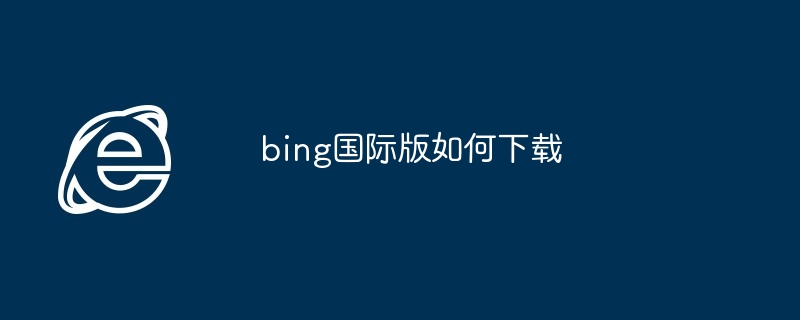 bing国际版如何下载-第1张图片-海印网