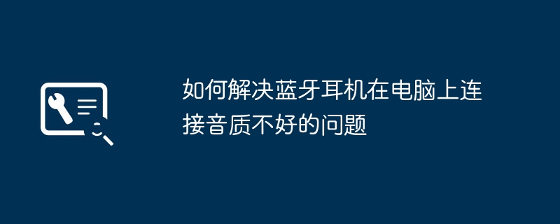 如何解决蓝牙耳机在电脑上连接音质不好的问题-第1张图片-海印网