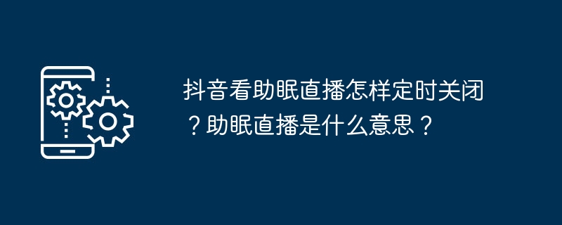 抖音看助眠直播怎样定时关闭？助眠直播是什么意思？-第1张图片-海印网