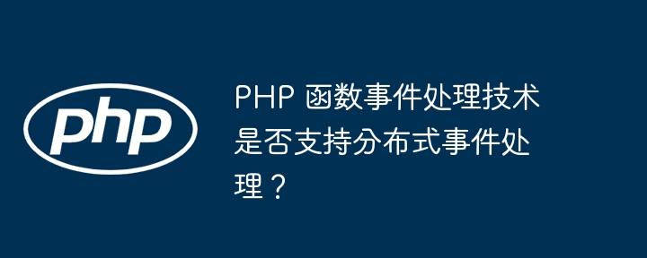 PHP 函数事件处理技术是否支持分布式事件处理？-第1张图片-海印网