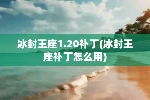 冰封王座1.20补丁(冰封王座补丁怎么用)-第1张图片-海印网