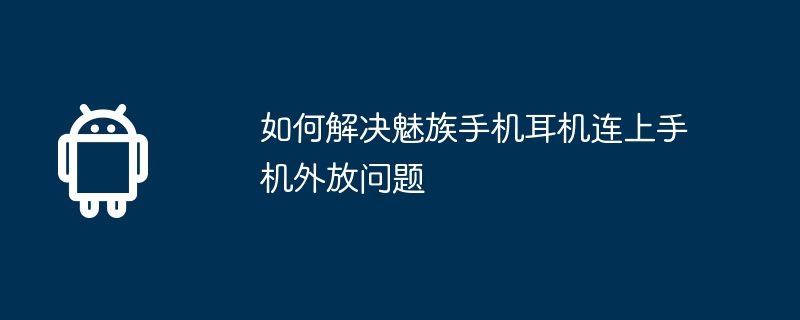 如何解决魅族手机耳机连上手机外放问题-第1张图片-海印网