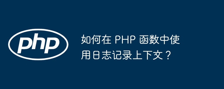 如何在 PHP 函数中使用日志记录上下文？-第1张图片-海印网