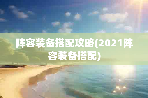 阵容装备搭配攻略(2021阵容装备搭配)-第1张图片-海印网