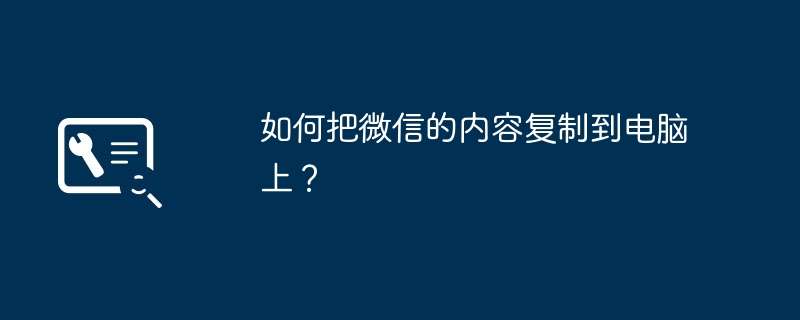 如何把微信的内容复制到电脑上？-第1张图片-海印网