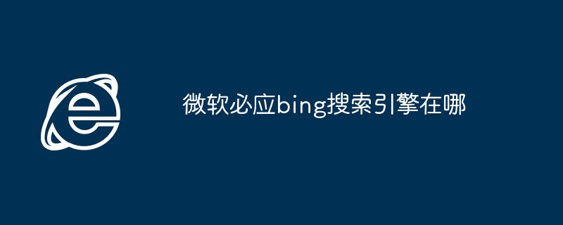 微软必应bing搜索引擎在哪-第1张图片-海印网