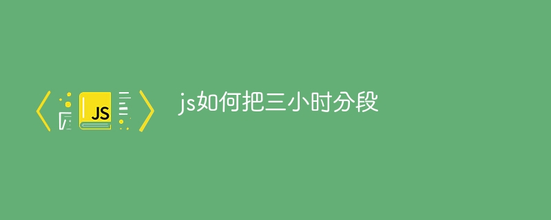 js如何把三小时分段-第1张图片-海印网