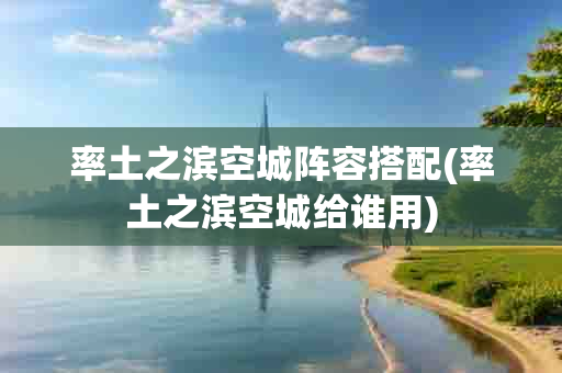 率土之滨空城阵容搭配(率土之滨空城给谁用)-第1张图片-海印网