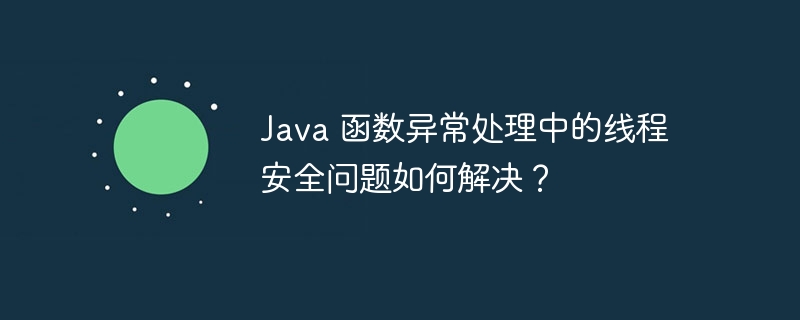 Java 函数异常处理中的线程安全问题如何解决？-第1张图片-海印网