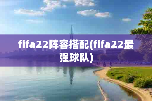 fifa22阵容搭配(fifa22最强球队)