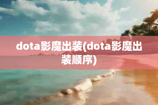 dota影魔出装(dota影魔出装顺序)-第1张图片-海印网