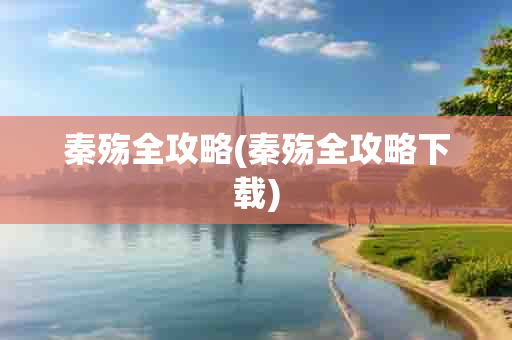 秦殇全攻略(秦殇全攻略 *** )