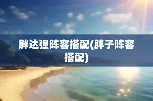 胖达强阵容搭配(胖子阵容搭配)-第1张图片-海印网