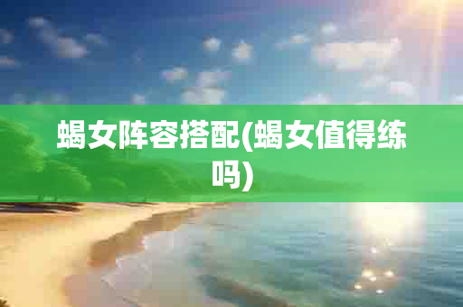 蝎女阵容搭配(蝎女值得练吗)-第1张图片-海印网