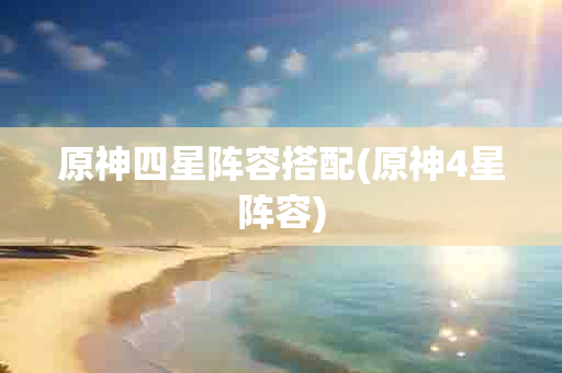 原神四星阵容搭配(原神4星阵容)-第1张图片-海印网