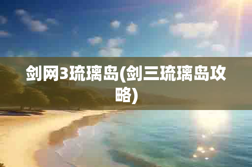 剑网3琉璃岛(剑三琉璃岛攻略)-第1张图片-海印网