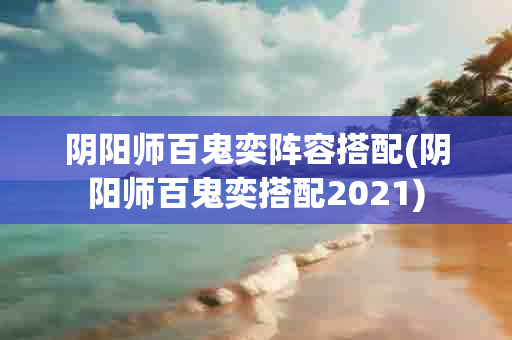 阴阳师百鬼奕阵容搭配(阴阳师百鬼奕搭配2021)-第1张图片-海印网