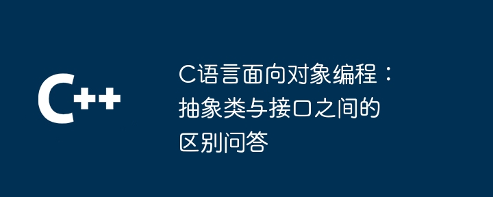 C语言面向对象编程：抽象类与接口之间的区别问答-第1张图片-海印网