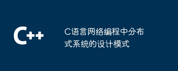 C语言网络编程中分布式系统的设计模式-第1张图片-海印网