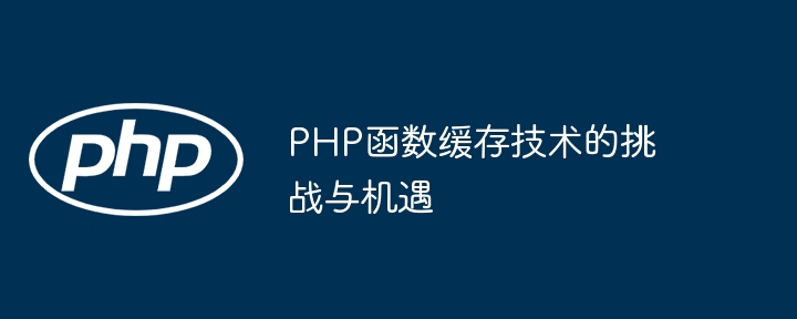 PHP函数缓存技术的挑战与机遇-第1张图片-海印网