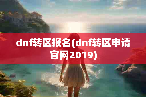 dnf转区报名(dnf转区申请 *** 2019)